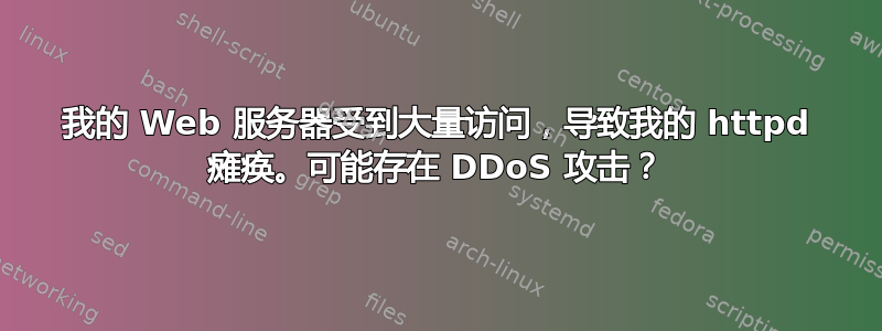 我的 Web 服务器受到大量访问，导致我的 httpd 瘫痪。可能存在 DDoS 攻击？