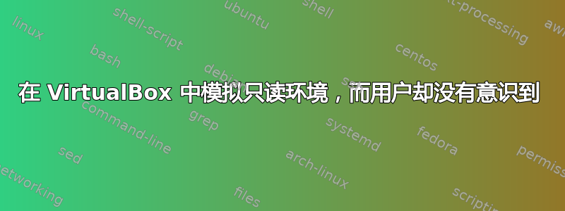 在 VirtualBox 中模拟只读环境，而用户却没有意识到