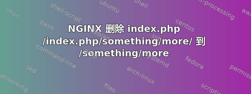 NGINX 删除 index.php /index.php/something/more/ 到 /something/more