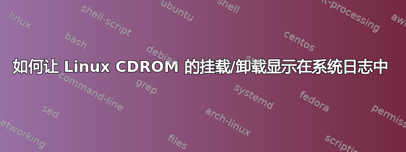 如何让 Linux CDROM 的挂载/卸载显示在系统日志中