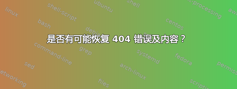 是否有可能恢复 404 错误及内容？