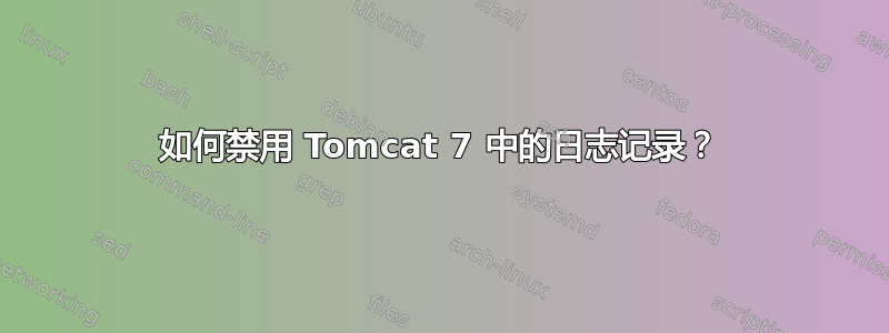 如何禁用 Tomcat 7 中的日志记录？