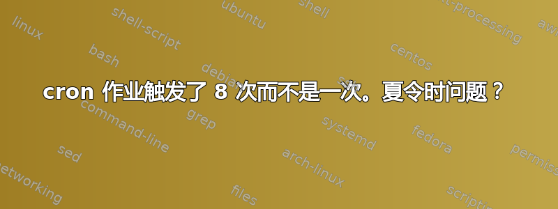 cron 作业触发了 8 次而不是一次。夏令时问题？