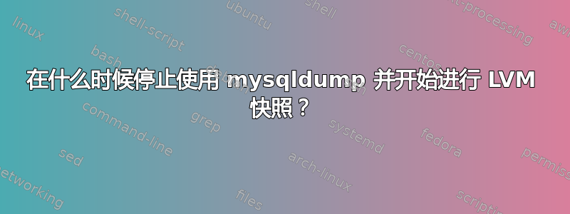 在什么时候停止使用 mysqldump 并开始进行 LVM 快照？