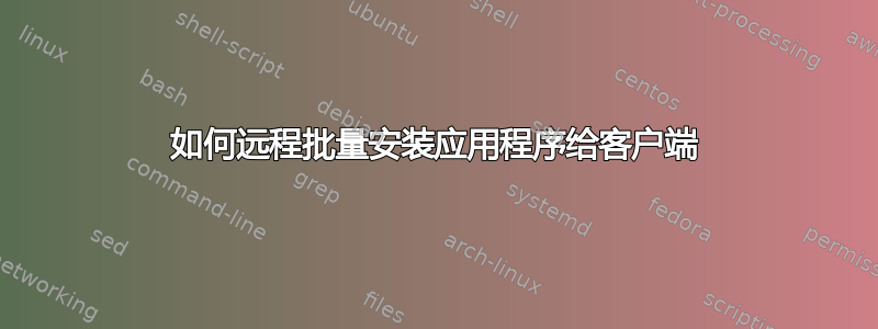 如何远程批量安装应用程序给客户端