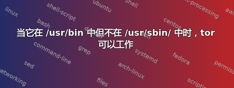 当它在 /usr/bin 中但不在 /usr/sbin/ 中时，tor 可以工作