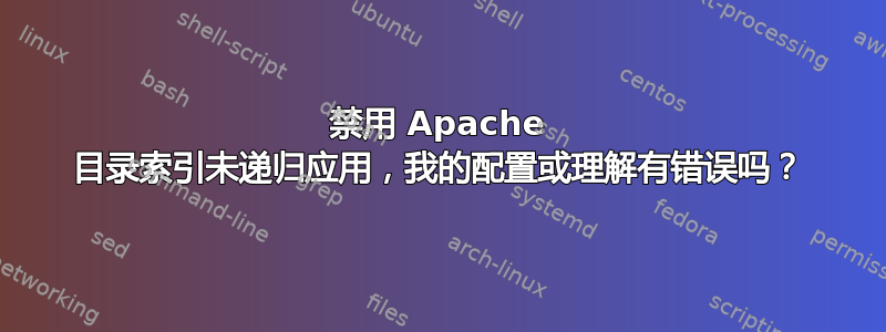 禁用 Apache 目录索引未递归应用，我的配置或理解有错误吗？