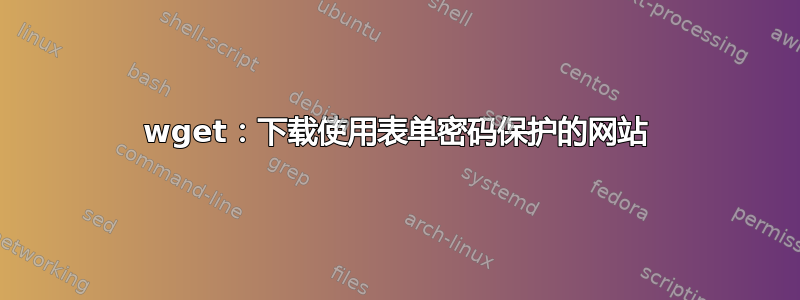 wget：下载使用表单密码保护的网站