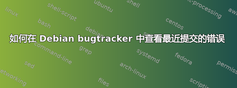 如何在 Debian bugtracker 中查看最近提交的错误