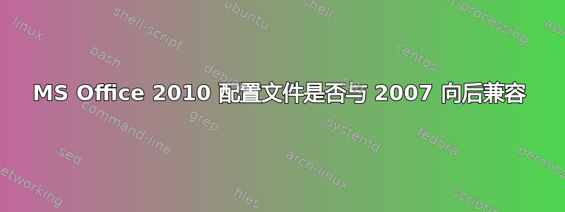 MS Office 2010 配置文件是否与 2007 向后兼容