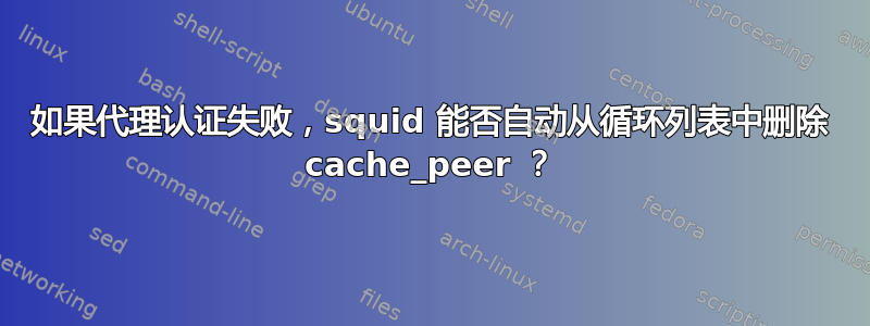 如果代理认证失败，squid 能否自动从循环列表中删除 cache_peer ？