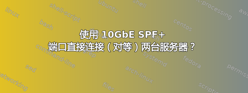 使用 10GbE SPF+ 端口直接连接（对等）两台服务器？