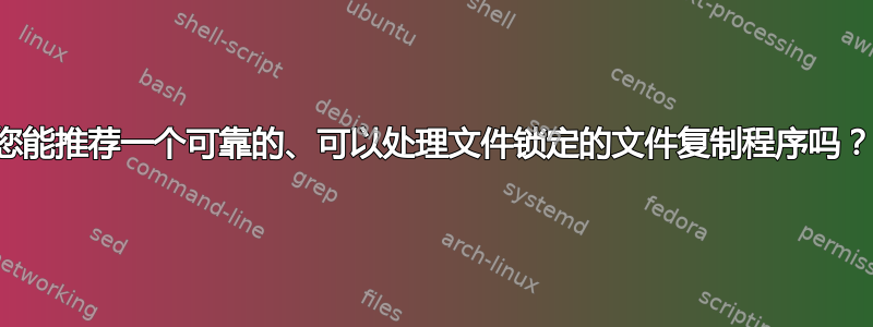 您能推荐一个可靠的、可以处理文件锁定的文件复制程序吗？