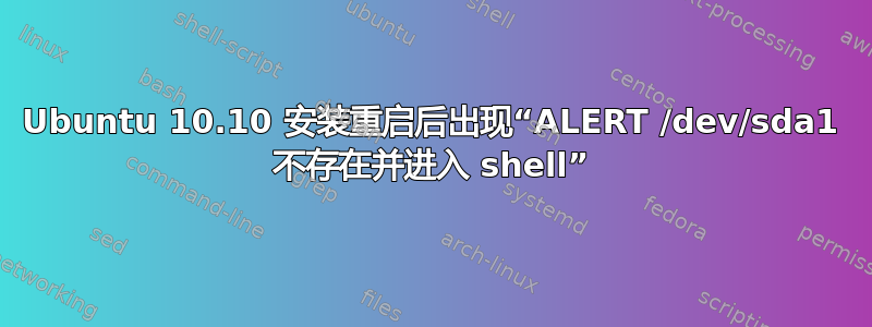 Ubuntu 10.10 安装重启后出现“ALERT /dev/sda1 不存在并进入 shell”