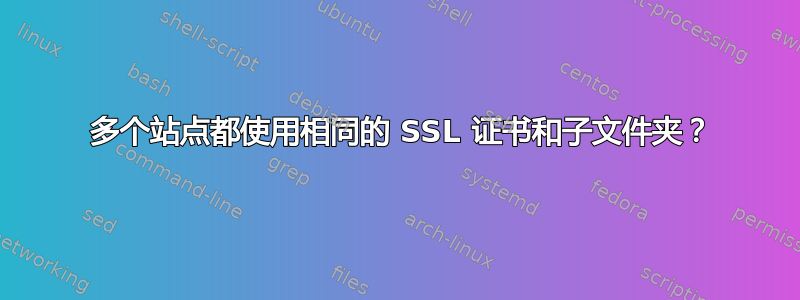 50 多个站点都使用相同的 SSL 证书和子文件夹？