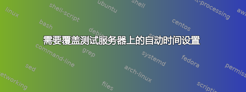 需要覆盖测试服务器上的自动时间设置