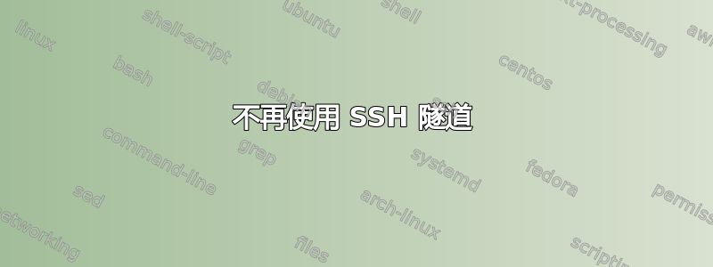 不再使用 SSH 隧道