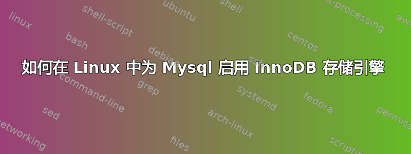 如何在 Linux 中为 Mysql 启用 InnoDB 存储引擎