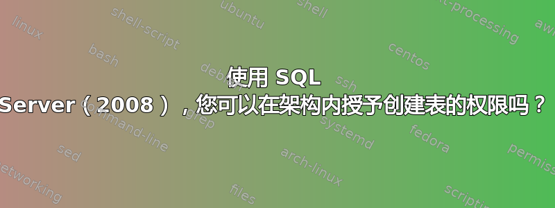 使用 SQL Server（2008），您可以在架构内授予创建表的权限吗？