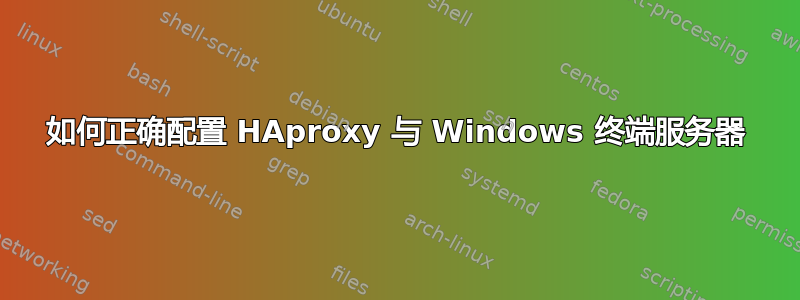 如何正确配置 HAproxy 与 Windows 终端服务器