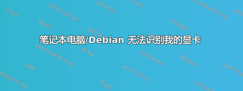 笔记本电脑/Debian 无法识别我的显卡