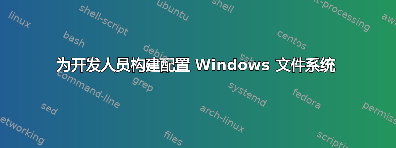 为开发人员构建配置 Windows 文件系统