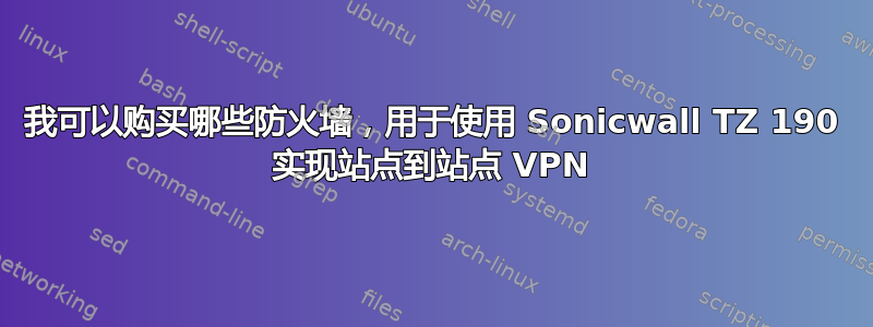 我可以购买哪些防火墙，用于使用 Sonicwall TZ 190 实现站点到站点 VPN