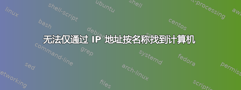 无法仅通过 IP 地址按名称找到计算机