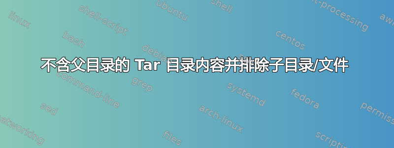 不含父目录的 Tar 目录内容并排除子目录/文件