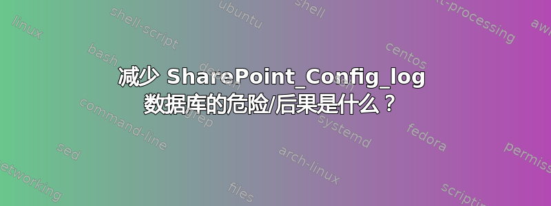 减少 SharePoint_Config_log 数据库的危险/后果是什么？