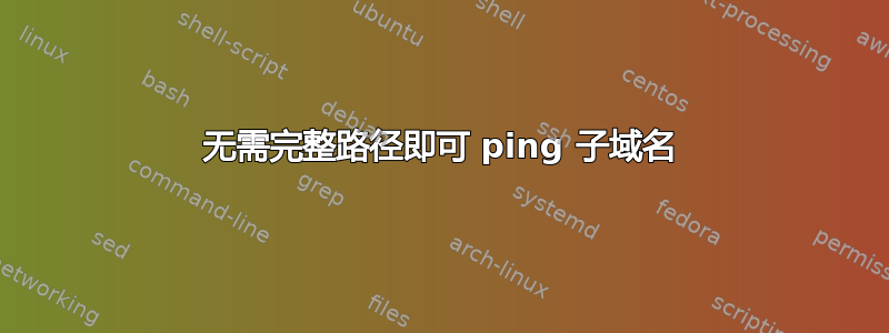 无需完整路径即可 ping 子域名