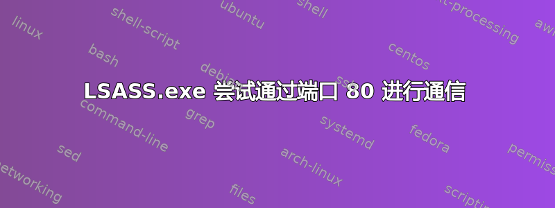 LSASS.exe 尝试通过端口 80 进行通信