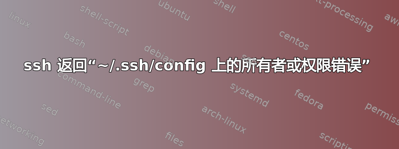 ssh 返回“~/.ssh/config 上的所有者或权限错误”