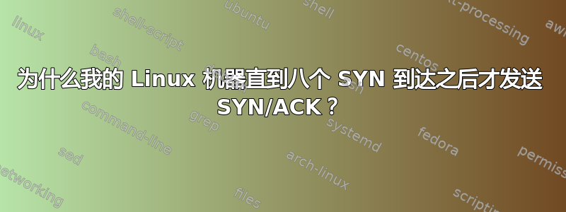 为什么我的 Linux 机器直到八个 SYN 到达之后才发送 SYN/ACK？