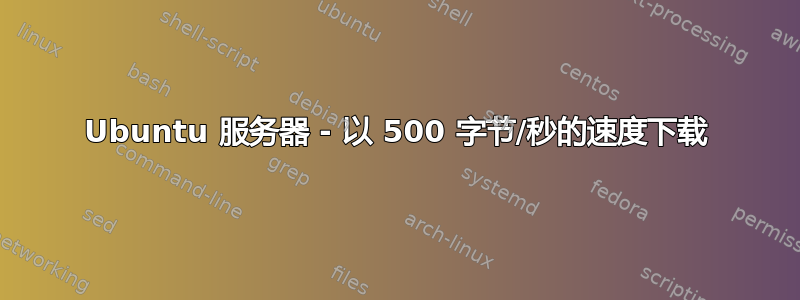 Ubuntu 服务器 - 以 500 字节/秒的速度下载