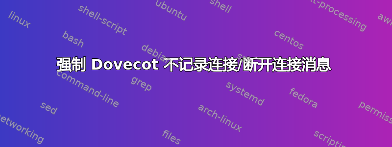 强制 Dovecot 不记录连接/断开连接消息