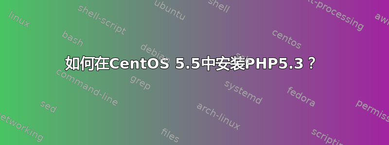 如何在CentOS 5.5中安装PHP5.3？