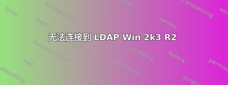 无法连接到 LDAP Win 2k3 R2