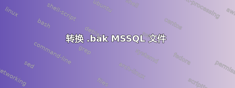 转换 .bak MSSQL 文件