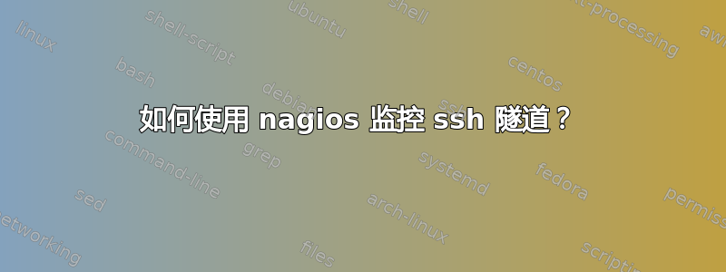 如何使用 nagios 监控 ssh 隧道？