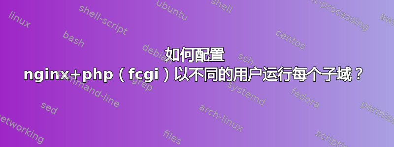 如何配置 nginx+php（fcgi）以不同的用户运行每个子域？