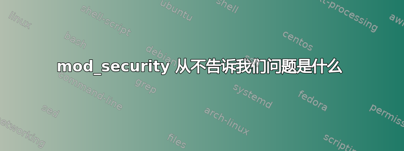 mod_security 从不告诉我们问题是什么