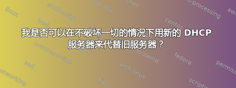 我是否可以在不破坏一切的情况下用新的 DHCP 服务器来代替旧服务器？