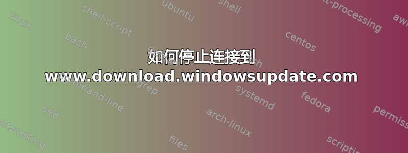 如何停止连接到 www.download.windowsupdate.com