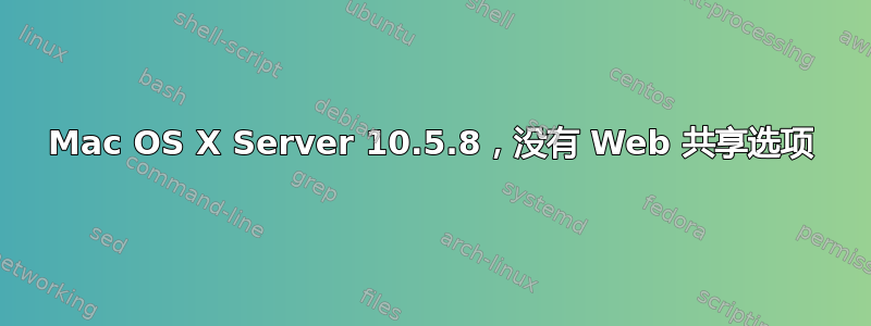 Mac OS X Server 10.5.8，没有 Web 共享选项