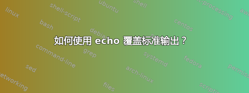 如何使用 echo 覆盖标准输出？ 