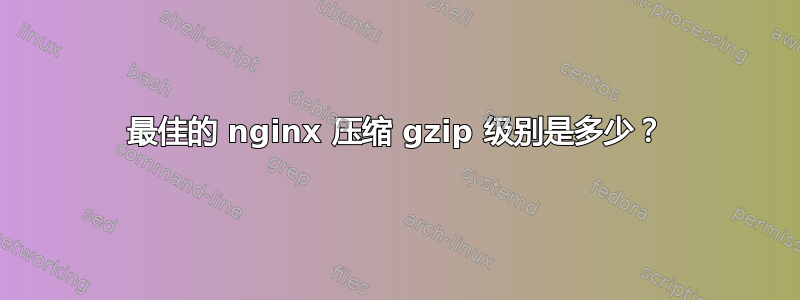 最佳的 nginx 压缩 gzip 级别是多少？