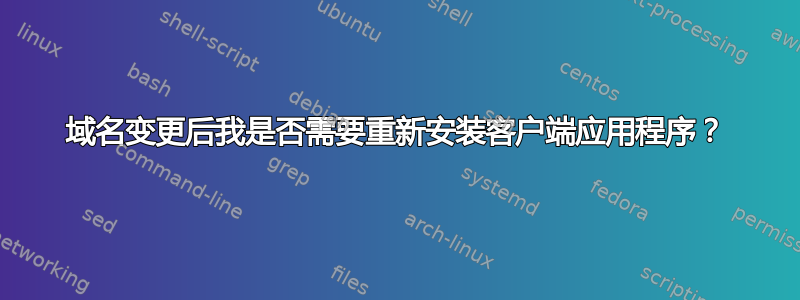 域名变更后我是否需要重新安装客户端应用程序？