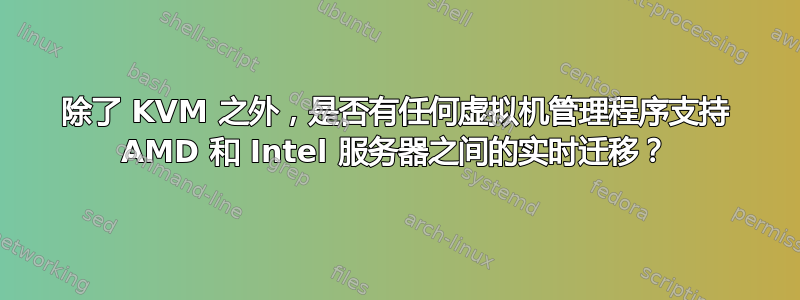 除了 KVM 之外，是否有任何虚拟机管理程序支持 AMD 和 Intel 服务器之间的实时迁移？