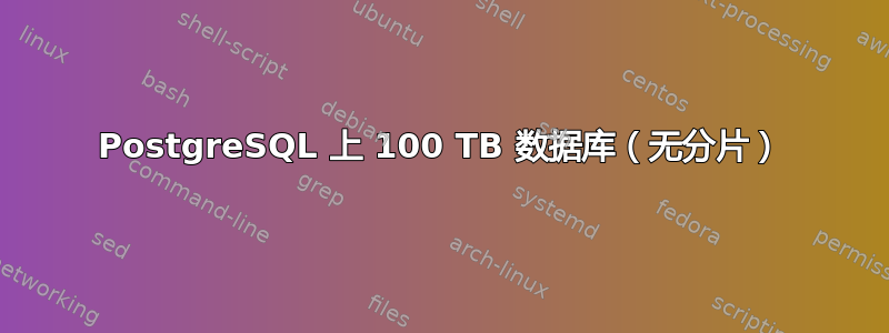 PostgreSQL 上 100 TB 数据库（无分片）